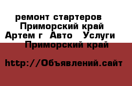 ремонт стартеров  - Приморский край, Артем г. Авто » Услуги   . Приморский край